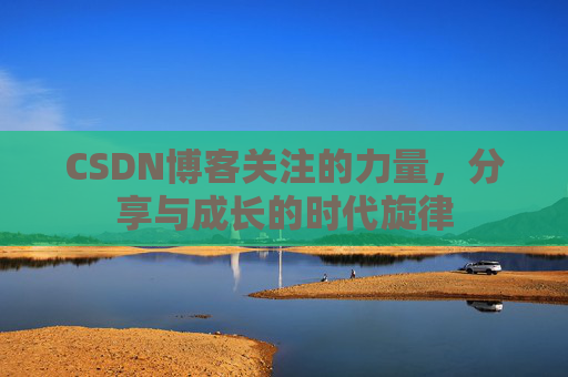 CSDN博客关注的力量,分享与成长的时代旋律 CSDN博客关注的力量,分享与成长的时代旋律